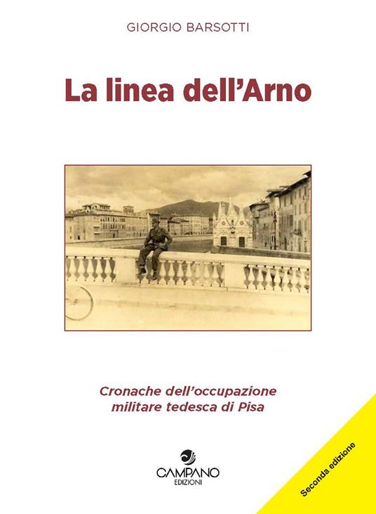 La linea dell'Arno. Cronache dell'occupazione militare tedesca di Pisa -  Giorgio Barsotti - Libro - Campano Edizioni - | IBS