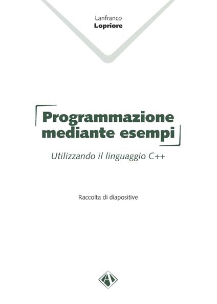 Programmazione mediante esempi. Utilizzando il linguaggio C++ - Lanfranco Lopriore - copertina
