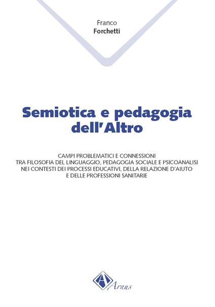 Semiotica e pedagogia dell'altro. Campi problematici e connessioni tra filosofia del linguaggio, pedagogia sociale e psicoanalisi nei contesti dei processi educati - Franco Forchetti - copertina