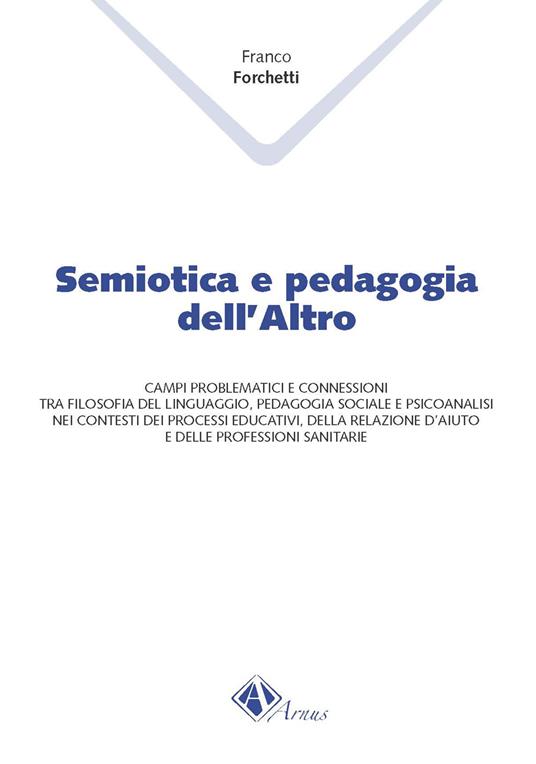 Semiotica e pedagogia dell'altro. Campi problematici e connessioni tra filosofia del linguaggio, pedagogia sociale e psicoanalisi nei contesti dei processi educati - Franco Forchetti - copertina