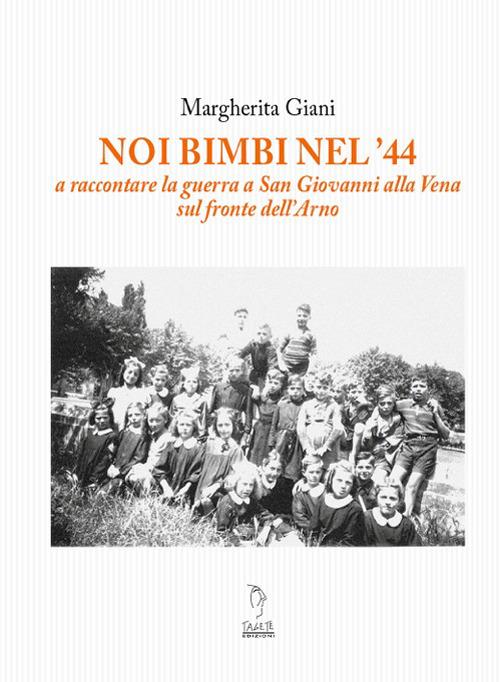 Noi bimbi nel '44. A raccontare la guerra a San Giovanni alla Vena sul fronte dell'Arno - Margherita Giani - copertina