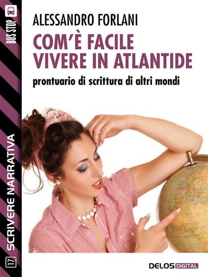 Com'è facile vivere in Atlantide. Prontuario di scrittura di altri mondi. Scrivere narrativa. Vol. 17 - Alessandro Forlani - ebook