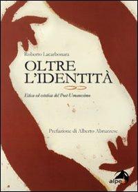 Oltre l'identità. Etica ed estetica del post-umanesimo - Roberto Lacarbonara - copertina