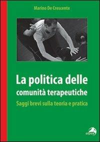 La politica delle comunità terapeutiche. Saggi brevi sulla teoria e pratica - Marino De Crescente - copertina