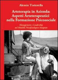 Arteterapia in azienda. Aspetti arteterapeutici nella formazione psicosociale. Management e leadership nel modello psicofisiologico integrato - Alessio Tortorella - copertina