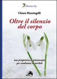 Oltre il silenzio del corpo. Una prospettiva di psicoterapia per condizioni di sterilità - Chiara Montingelli - copertina