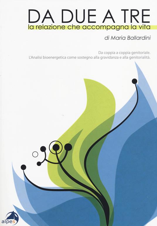 Da due a tre. La relazione che accompagna la vita. Da coppia a coppia genitoriale. Analisi bioenergetica come sostegno alla gravidanza e alla genitorialità - Maria Ballardini - copertina