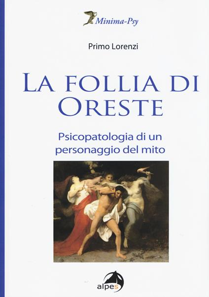 La follia di Oreste. Psicopatologia di un personaggio del mito - Primo Lorenzi - copertina