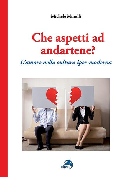 Che aspetti ad andartene? L'amore nella cultura iper-moderna - Michele Minolli - copertina