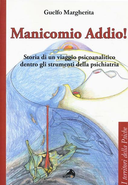 Manicomio addio! Storia di un viaggio psicoanalitico dentro gli strumenti della psichiatria - Margherita Guelfo - copertina