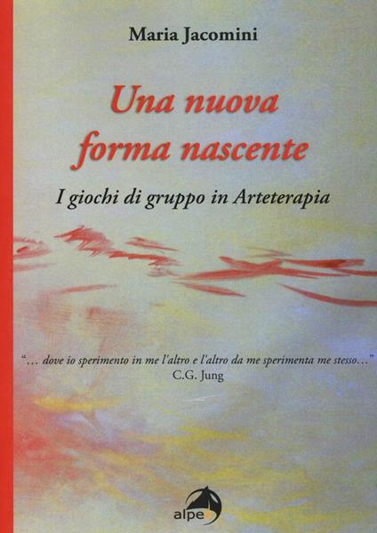 Una nuova forma nascente. I giochi di gruppo in arteterapia - Maria Jacomini - copertina