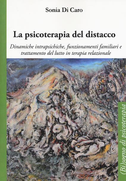 La psicoterapia del distacco. Dinamiche intrapsichiche, funzionamenti familiari e trattamento del lutto in terapia relazionale - Sonia Di Caro - copertina