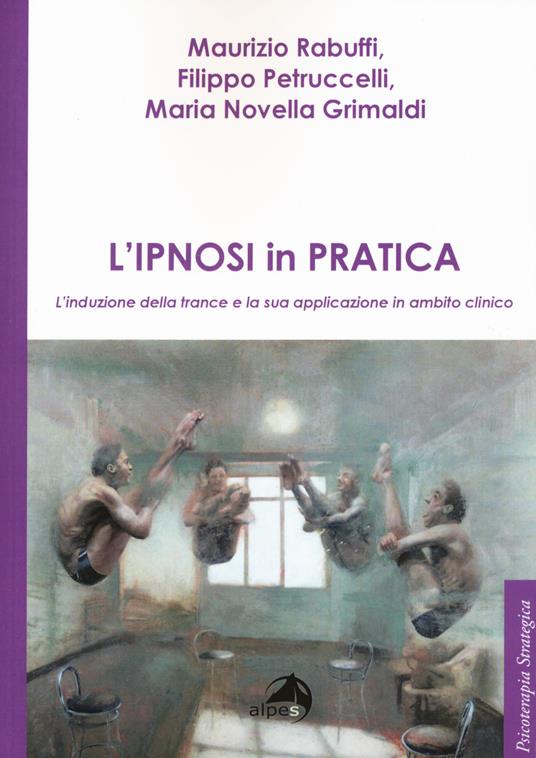 L'ipnosi in pratica. L'induzione della trance e la sua applicazione in ambito clinico - Maurizio Rabuffi,Filippo Petruccelli,Maria Novella Grimaldo - copertina