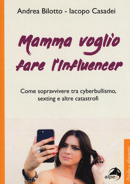 Mamma voglio fare l'influencer. Come sopravvivere tra cyberbullismo, sexting e altre catastrofi - Andrea Bilotto,Iacopo Casadei - copertina