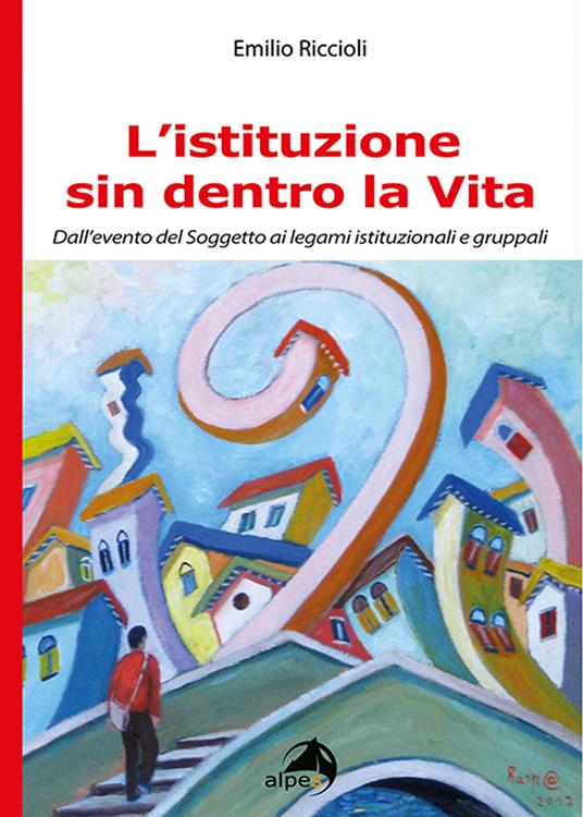 L' istituzione sin dentro la vita. Dall'evento del soggetto ai legami istituzionali e gruppali - Emilio Riccioli - copertina