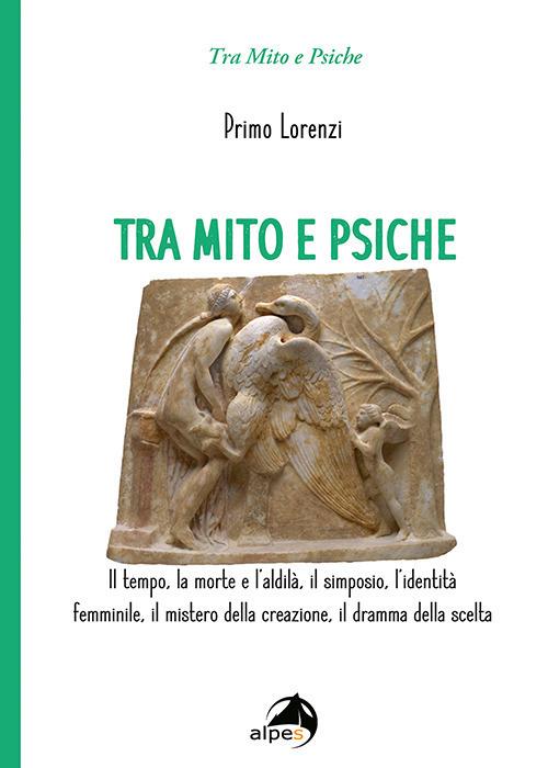 Tra mito e psiche. Il tempo, la morte e l'aldilà, il simposio, l'identità femminile, il mistero della creazione, il dramma della scelta - Primo Lorenzi - copertina