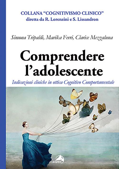 Comprendere l'adolescente. Indicazioni cliniche in ottica cognitivo comportamentale - Simona Tripaldi,Clarice Mezzaluna,Marika Ferri - copertina