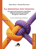 La resistenza non violenta. Un approccio innovativo ai problemi comportamentali e psicologici di ragazzi e adolescenti