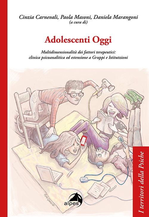 Adolescenti Oggi. Multidimensionalità dei fattori terapeutici: clinica psicoanalitica ed estensione a gruppi e istitutzioni - copertina