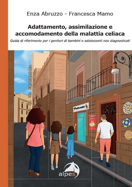 Adattamento, assimilazione e accomodamento della malattia celiaca. Guida di riferimento per i genitori di bambini e adolescenti neo diagnosticati - Enza Abruzzo,Francesca Mamo - copertina