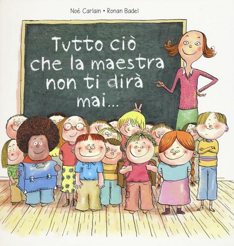 Tutto ciò che la maestra non ti dirà mai.... Ediz. a colori - Noè Carlain,Ronan Badel - copertina