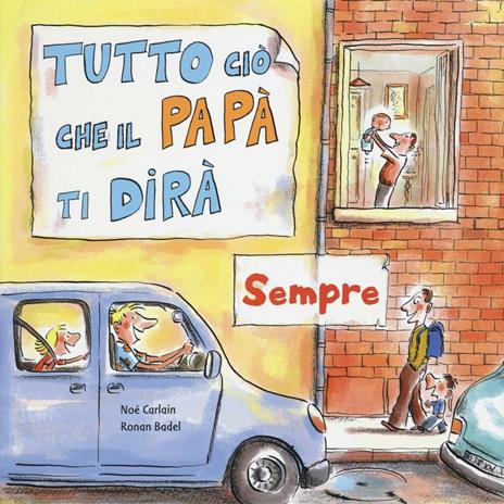 Tutto ciò che il papà ti dirà sempre. Ediz. a colori - Noè Carlain,Ronan Badel - copertina