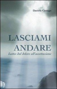 Lasciami andare. Lutto: dal dolore all'accettazione - Daniela Cassago - copertina