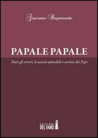 Papale papale. Tutti gli errori, le azioni opinabili e curiose dei papi - Giacomo Bajamonte - copertina