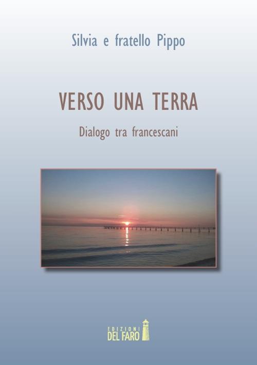 Verso una terra. Dialogo tra francescani - Fratello Pippo,Silvia - copertina