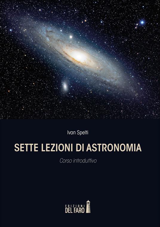 Sette lezioni di astronomia. Corso introduttivo - Ivan Spelti - copertina