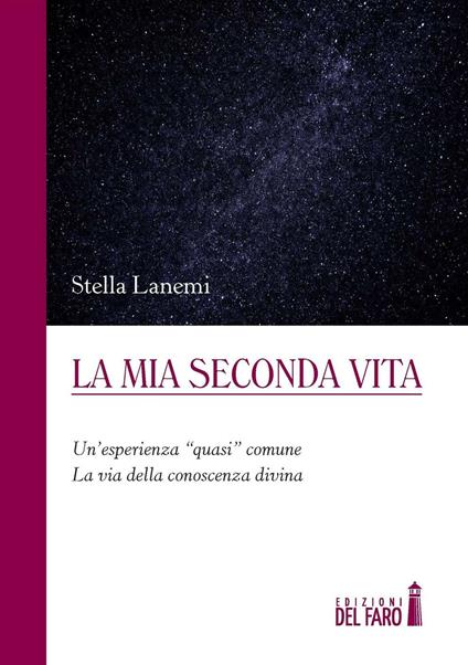 La mia seconda vita. Un'esperienza «quasi» comune. La via della conoscenza divina - Stella Lanemi - copertina