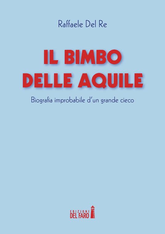 Il bimbo delle aquile. Biografie improbabile d'un grande cieco - Raffaele Del Re - copertina