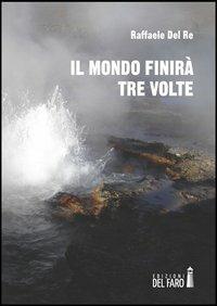 Il mondo finirà tre volte - Raffaele Del Re - copertina