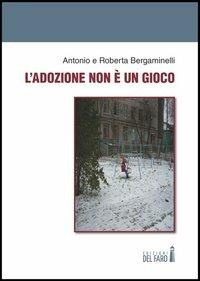 L' adozione non è un gioco - Antonio Bergaminelli,Roberta Bergaminelli - copertina