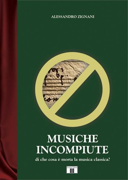 Musiche incompiute. Di che cosa è morta la musica classica? - Alessandro Zignani - copertina