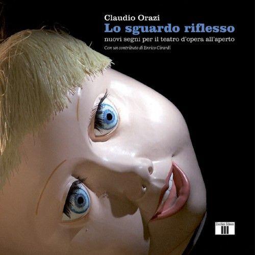 Lo sguardo riflesso. Nuovi segni per il teatro d'opera all'aperto. Ediz. a colori - Claudio Orazi - copertina