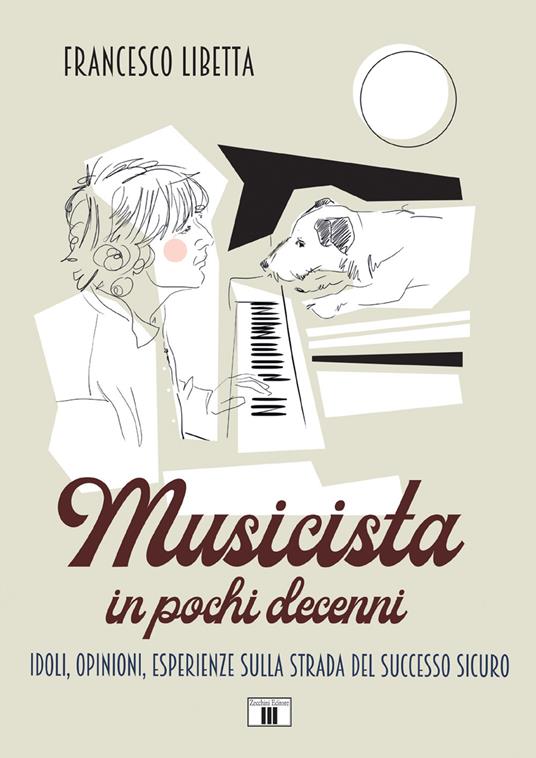 Musicista in pochi decenni. Idoli, opinioni, esperienze sulla strada del successo sicuro - Francesco Libetta - copertina