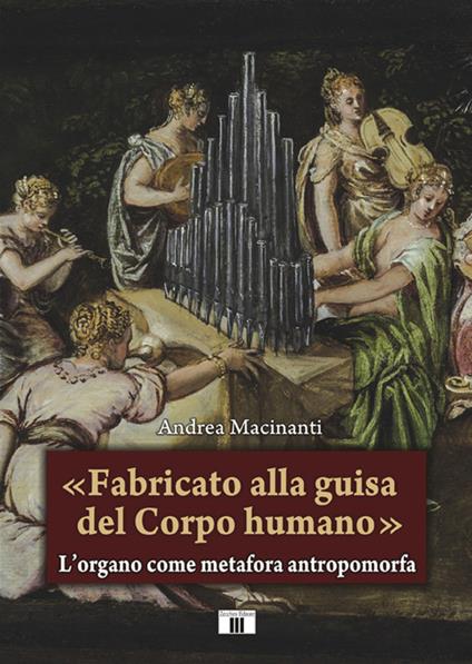 «Fabricato alla guisa del corpo humano». L’organo come metafora antropomorfa - Andrea Macinanti - copertina