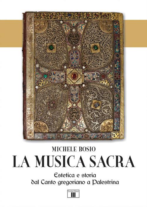 La musica sacra. Estetica e storia dal Canto gregoriano a Palestrina - Michele Bosio - copertina