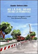 Ad là dal sbari (oltre la ferrovia). Storie, racconti, stravaganze e ricordi. Anni '40-Sessanta