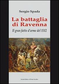 La battaglia di Ravenna. Il gran fatto d'arme del 1512 - Sergio Spada - copertina