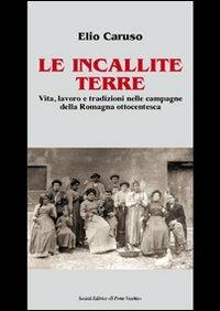 Le incallite terre. Vita, lavoro e tradizioni nelle campagne della Romagna ottocentesca - Elio Caruso - copertina