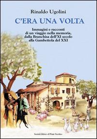 C'era una volta. Immagini e racconti di un viaggio nella memoria, dalla Branchisa dell'XI secolo alla Gambettola del XXI - Rinaldo Ugolini - copertina