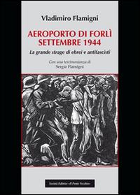 Areoporto di Forlì settembre 1944. La grande strage di ebrei e antifascisti - Vladimiro Flamigni - copertina