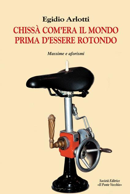 Chissà come era il mondo prima d'essere rotondo. Massime e aforismi - Egidio Arlotti - copertina