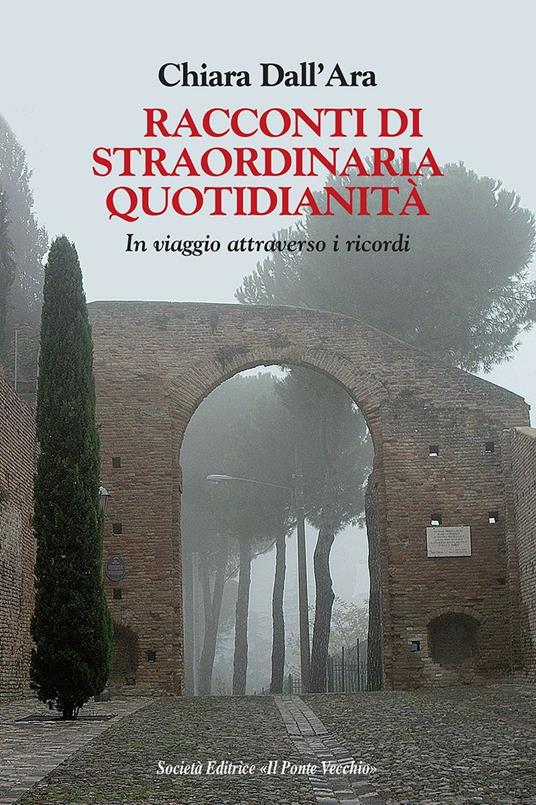 Racconti di straordinaria quotidianità. In viaggio attraverso i ricordi - Chiara Dall'Ara - copertina