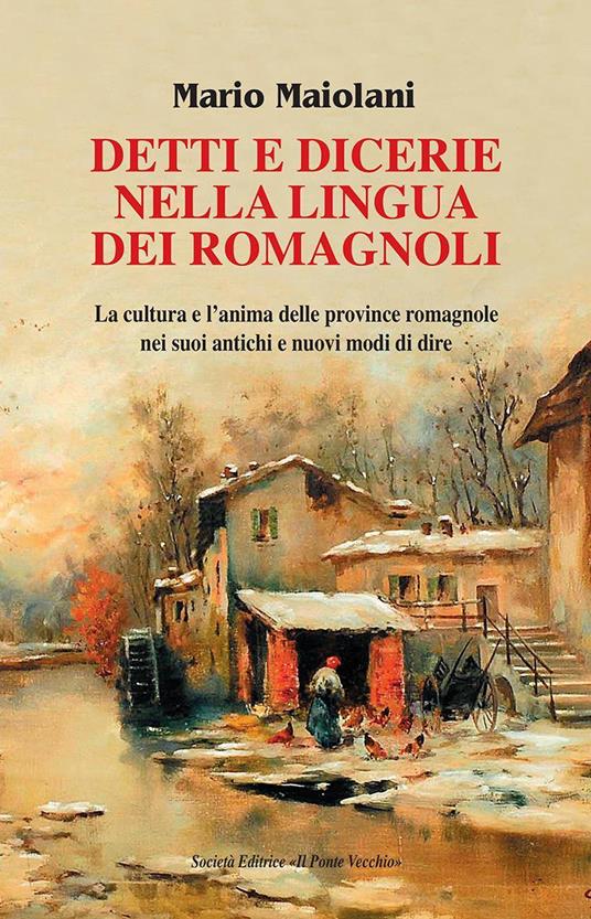 Detti e dicerie nella lingua dei romagnoli. La cultura e l'anima delle province romagnole nei suoi antichi e nuovi modi di dire - Mario Maiolani - copertina