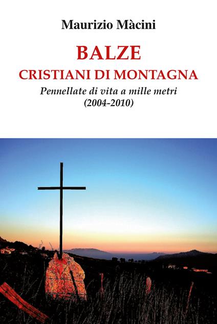 Balze. Cristiani di montagna. Pennellate di vita a mille metri (2004-2010) - Maurizio Macini - copertina