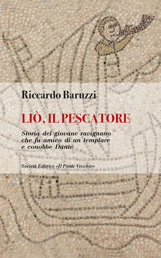 Liò, il pescatore. Storia del giovane ravignano che fu amico di un templare e conobbe Dante - Riccardo Baruzzi - copertina