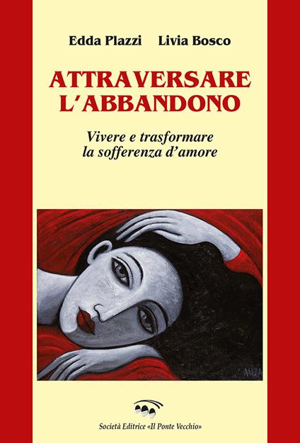 Attraversare l'abbandono. Vivere e trasformare la sofferenza d'amore - Edda Plazzi,Livia Bosco - copertina